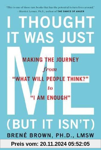 I Thought It Was Just Me (but it isn't): Making the Journey from What Will People Think? to I Am Enough: Telling the Tru