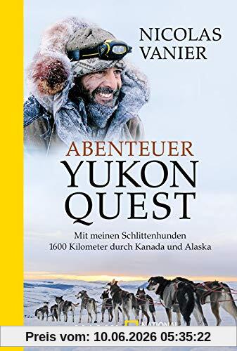Abenteuer Yukon Quest: Mit meinen Schlittenhunden 1600 Kilometer durch Kanada und Alaska