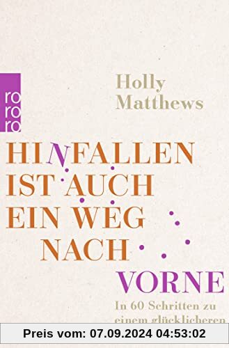 Hinfallen ist auch ein Weg nach vorne: In 60 Schritten zu einem glücklicheren Leben