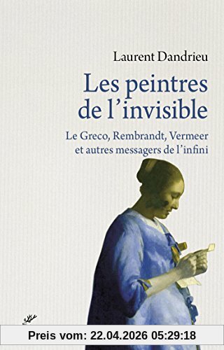 Les peintres de l'invisible : Le Greco, Rembrandt, Vermeer et autres messagers de l'infini