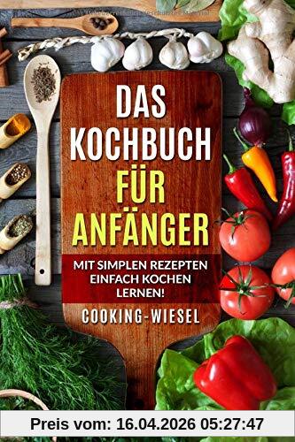 Das Kochbuch für Anfänger: Mit simplen Rezepten einfach kochen lernen!