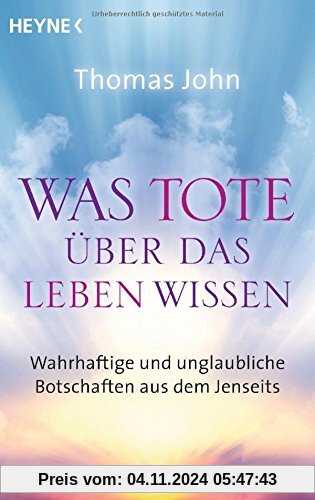 Was Tote über das Leben wissen: Wahrhaftige und unglaubliche Botschaften aus dem Jenseits