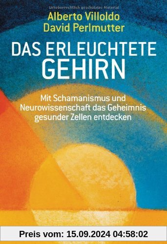 Das erleuchtete Gehirn: Mit Schamanismus und Neurowissenschaft das Geheimnis gesunder Zellen entdecken