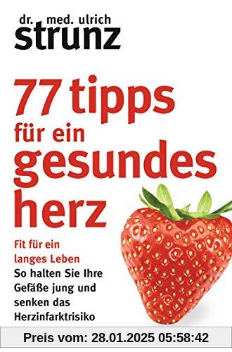 77 Tipps für ein gesundes Herz: Fit für ein langes Leben - So halten Sie Ihre Gefäße jung und senken das Herzinfarktrisi