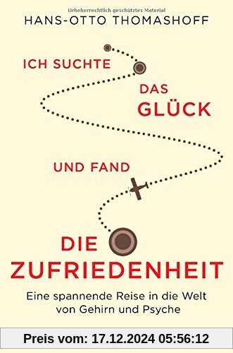 Ich suchte das Glück und fand die Zufriedenheit: Eine spannende Reise in die Welt von Gehirn und Psyche