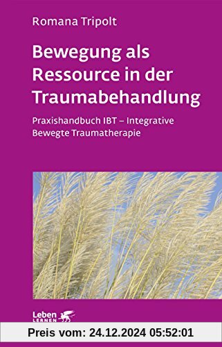 Bewegung als Ressource in der Traumabehandlung: Praxishandbuch IBT - Integrative Bewegte Traumatherapie (Leben lernen)