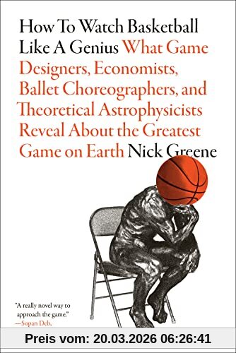 Nick Greene How To Watch Basketball Like A Genius, What Game Designers, Economists, Ballet Choreographers, And Theoretical Astrophysicists Reveal About The