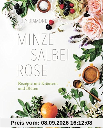 Minze, Salbei, Rose: Rezepte mit Kräutern und Blüten