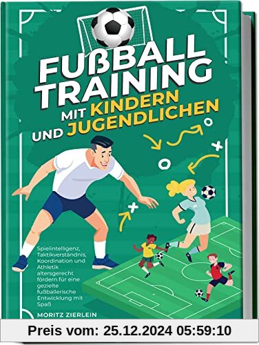 Fußballtraining mit Kindern und Jugendlichen: Spielintelligenz, Taktikverständnis, Koordination und Athletik altersgerec