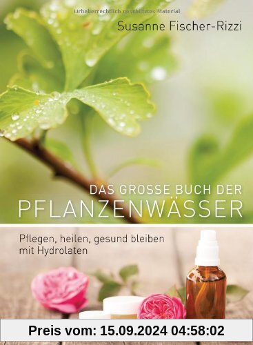 Das große Buch der Pflanzenwässer: Pflegen, heilen, gesund bleiben mit Hydrolaten