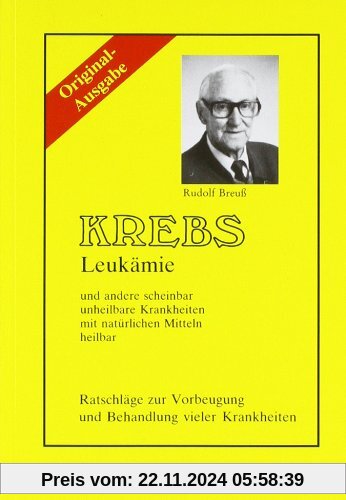 Krebs/Leukämie und andere scheinbar unheilbare Krankheiten mit natürlichen Mitteln heilbar. Ratschläge zur Vorbeugung un