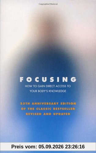 Focusing: How to Open Up Your Deeper Feelings and Intuition