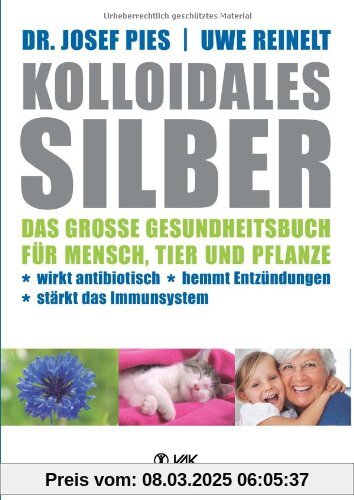 Kolloidales Silber: Das große Gesundheitsbuch für Mensch, Tier und Pflanze. Wirkt antibiotisch, hemmt Entzündungen, stär