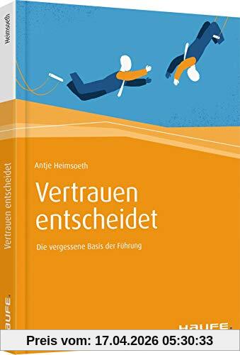 Vertrauen entscheidet: Die vergessene Basis der Führung (Haufe Fachbuch)