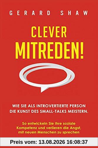 Clever mitreden!: Wie Sie als introvertierte Person die Kunst des Small-Talks meistern. So entwickeln Sie Ihre soziale Kompetenz und verlieren die Angst, mit neuen Menschen zu sprechen