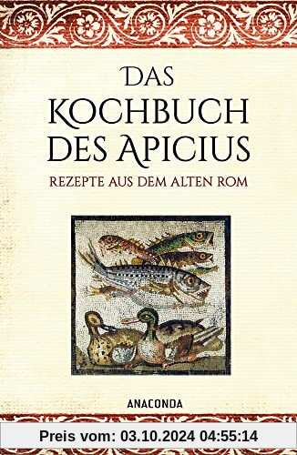 Das Kochbuch des Apicius. Rezepte aus dem alten Rom: Das älteste Kochbuch der Welt mit über 400 Rezepte