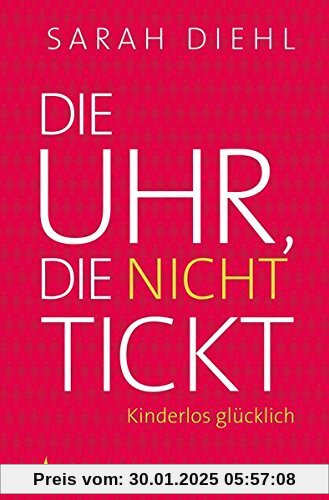 Die Uhr, die nicht tickt: Kinderlos glücklich. Eine Streitschrift