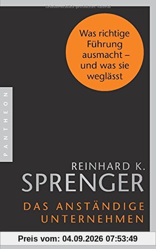 Das anständige Unternehmen: Was richtige Führung ausmacht - und was sie weglässt