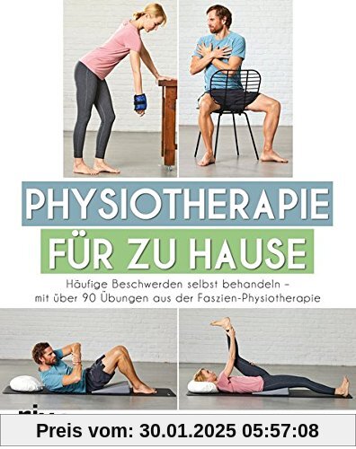 Physiotherapie für zu Hause: Häufige Beschwerden selbst behandeln – mit über 90 Übungen aus der Faszien-Physiotherapie