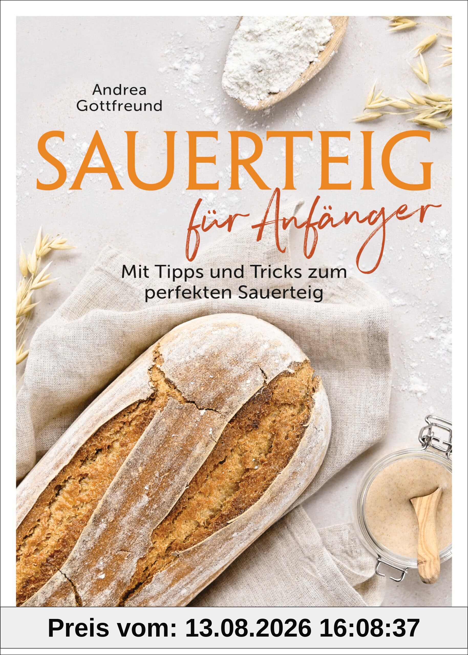 Sauerteig für Anfänger - Mit Tipps und Tricks zum perfekten Brot: Das Buch mit speziell für Einsteiger entwickelten Sauerteig-Rezepten