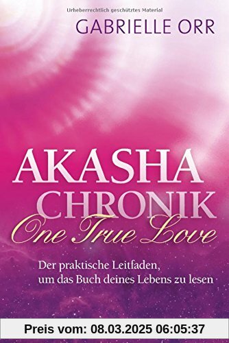 Akasha-Chronik. One True Love: Der praktische Leitfaden, um das Buch deines Lebens zu lesen