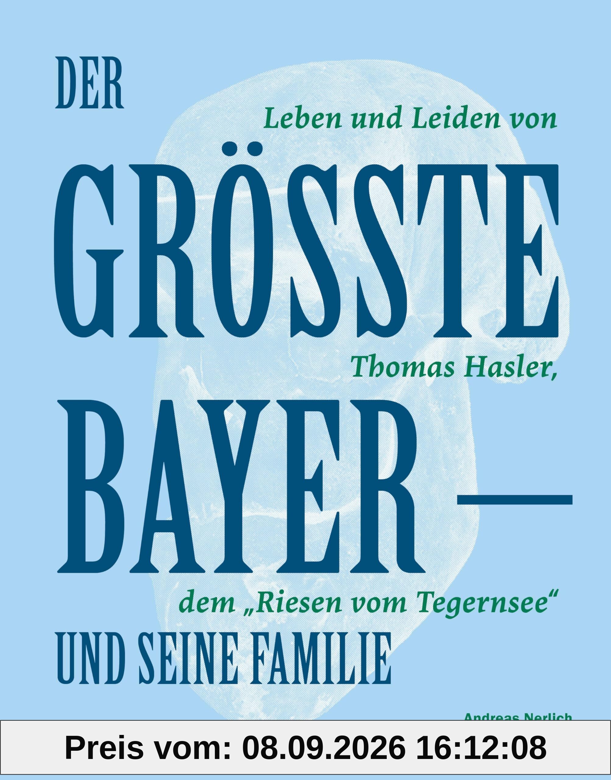 Der Größte Bayer und seine Familie: Leben und Leiden von Thomas Hasler, dem Riesen vom Tegernsee