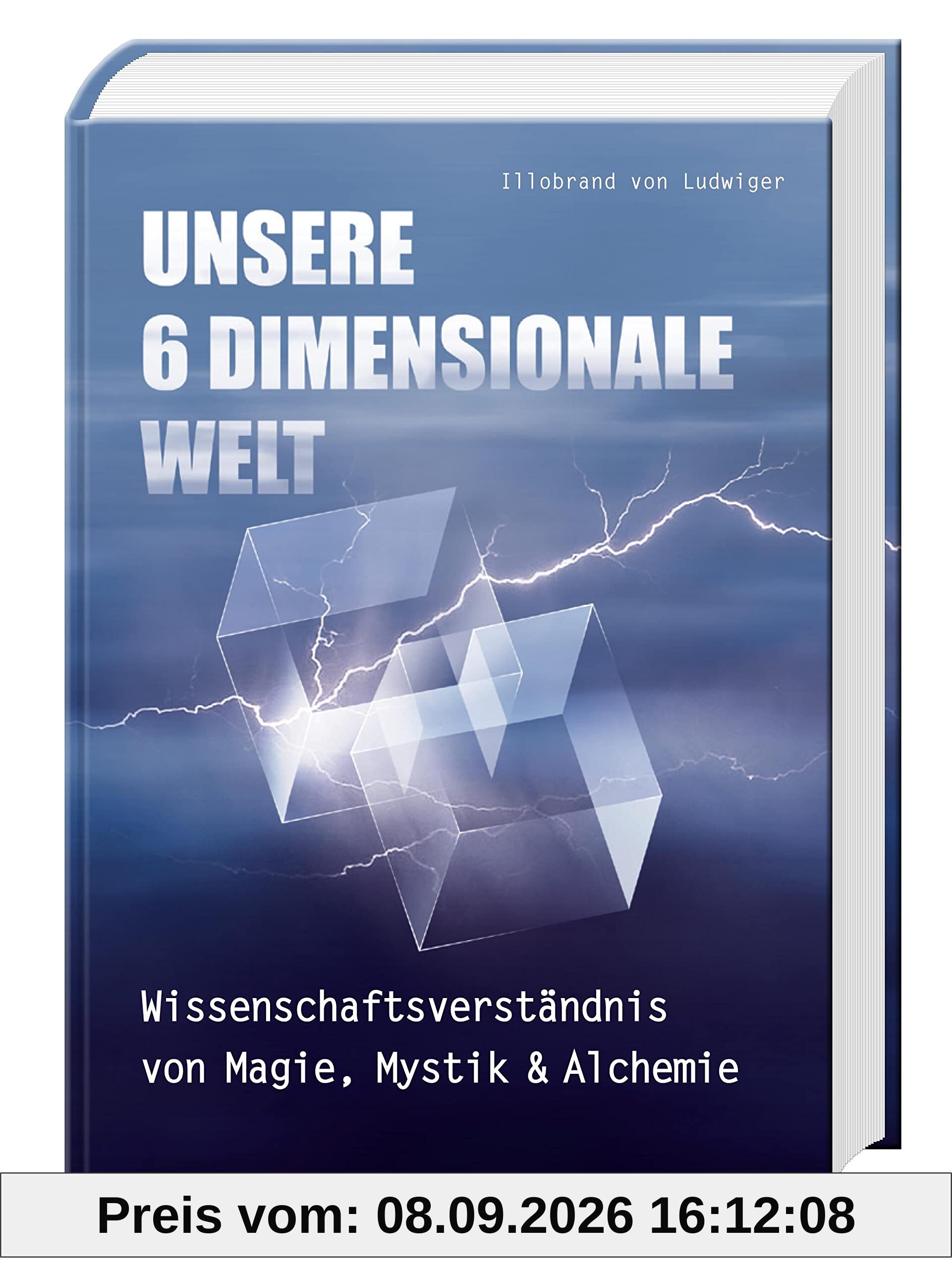 Unsere 6 Dimensionale Welt: Wissenschaftsverständnis von Magie, Mystik und Alchemie