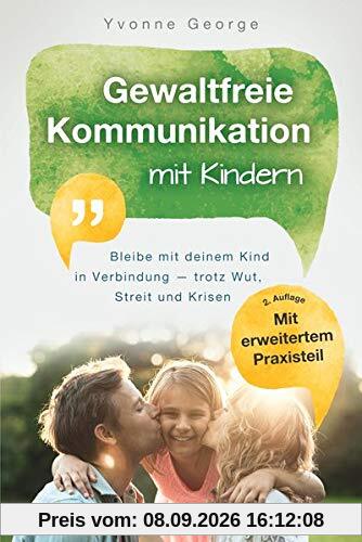 Gewaltfreie Kommunikation mit Kindern: Bleibe mit deinem Kind in Verbindung ― trotz Wut, Streit und Krisen