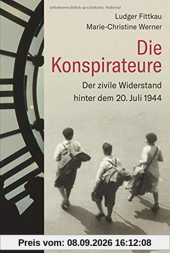 Die Konspirateure: Der zivile Widerstand hinter dem 20. Juli 1944