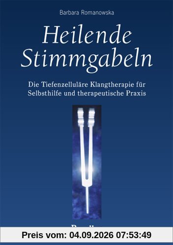 Heilende Stimmgabeln: Die Tiefenzelluläre Klangtherapie für Selbsthilfe und therapeutische Praxis
