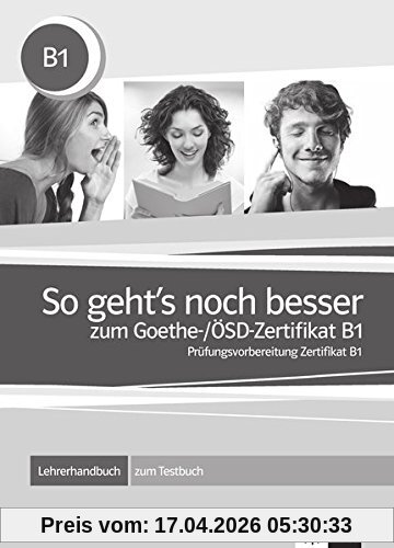 So geht's noch besser : zum Goethe und OSD-Zertifikat B1, Prüfungsvorbereitung Zertifikat B1 : Lehrerhandbuch zum Testbuch