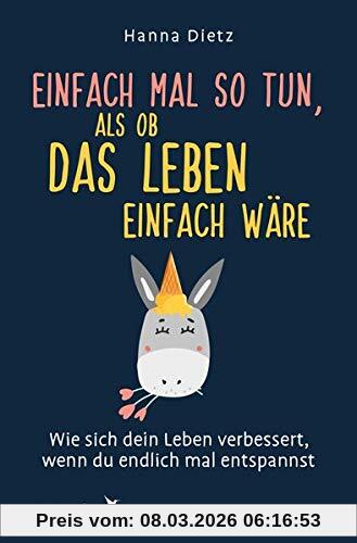 Hanna Dietz Einfach Mal So Tun, Als Ob Das Leben Einfach Wäre, Wie Sich Dein Leben Verbessert, Wenn Du Endlich Mal Entspannst