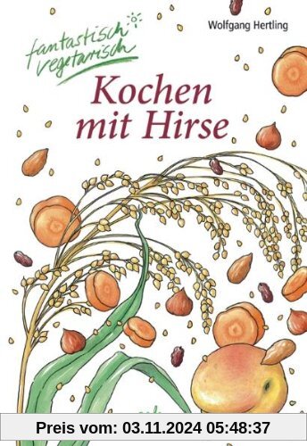 Kochen mit Hirse: fantastisch vegetarisch