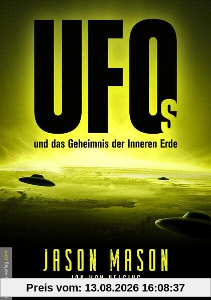 UFOs und das Geheimnis der Inneren Erde: Sie waren schon immer da und wachen über uns! Das Geheime Weltraumprogramm, deutsche Flugscheiben und ... die Roswell-Aliens und Antarktisbasen