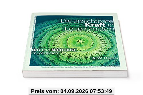 Die unsichtbare Kraft in Lebensmitteln, BIO und NICHTBIO im Vergleich: Mit Einblick in gentechnisch veränderte Nahrungsmittel, Kristallisationsbilder aus der Forschung vom LifevisionLab von Soyana
