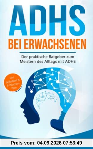 ADHS bei Erwachsenen: Der praktische Ratgeber zum Meistern des Alltags mit ADHS — inkl. Selbsttest & 5-Wochen-Selbsthilfe-Programm für mehr Erfolg im Beruf & in der Partnerschaft