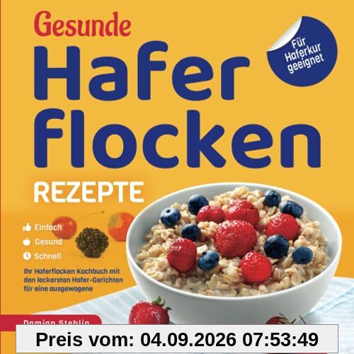 Gesunde Haferflocken Rezepte – Einfach | Gesund | Schnell: Das Haferflocken Kochbuch mit den leckersten Hafer-Gerichten für eine ausgewogene Ernährung | Für Haferkur geeignet