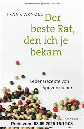 Der beste Rat, den ich je bekam: Lebensrezepte von Spitzenköchen