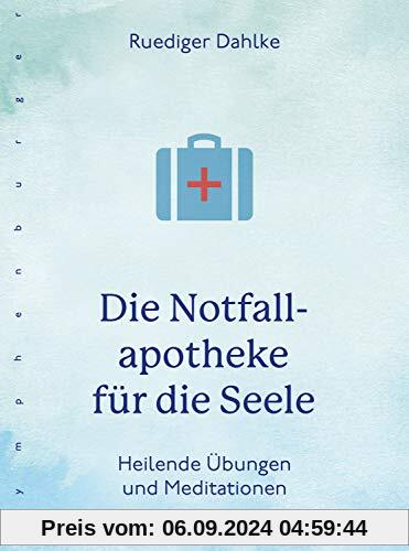 Die Notfallapotheke für die Seele: Heilende Übungen und Meditationen