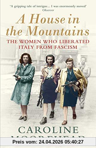 Caroline Moorehead A House In The Mountains, The Women Who Liberated Italy From Fascism (The Resistance Quartet)