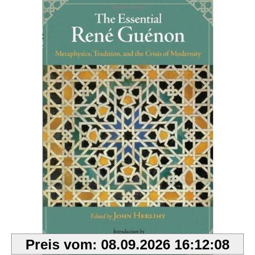 The Essential Rene Guenon: Metaphysical Principles, Traditional Doctrines, and the Crisis of Modernity (Perennial Philosophy Series)