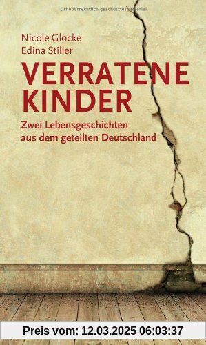 Verratene Kinder: Zwei Lebensgeschichten aus dem geteilten Deutschland