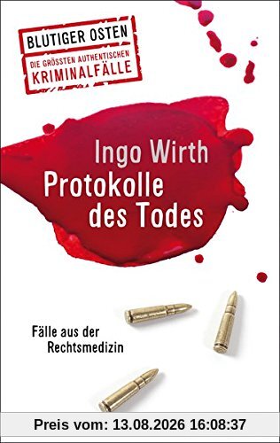 Protokolle des Todes: Blutiger Osten Die größten authentischen Kriminalfälle: Fälle aus der Rechtsmedizin