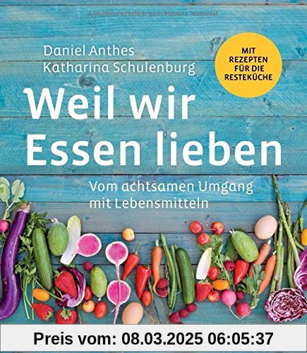 Weil wir Essen lieben: Vom achtsamen Umgang mit Lebensmitteln: Mit Rezepten für die Resteküche