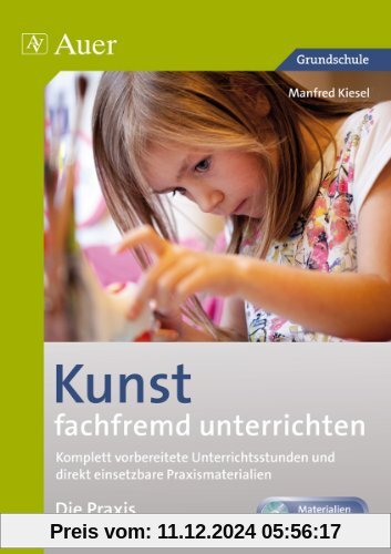 Kunst fachfremd unterrichten, Die Praxis, 3-4: Komplett vorbereitete Unterrichtsstunden und direkt einsetzbare Praxismat