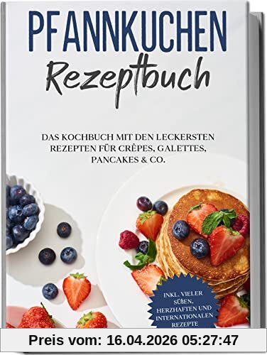 Pfannkuchen Rezeptbuch: Das Kochbuch mit den leckersten Rezepten für Crêpes, Galettes, Pancakes & Co. | inkl. vieler süßen, herzhaften und internationalen Rezepte