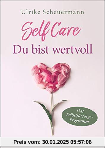 SELF CARE - Du bist wertvoll: Das Selbstfürsorge-Programm