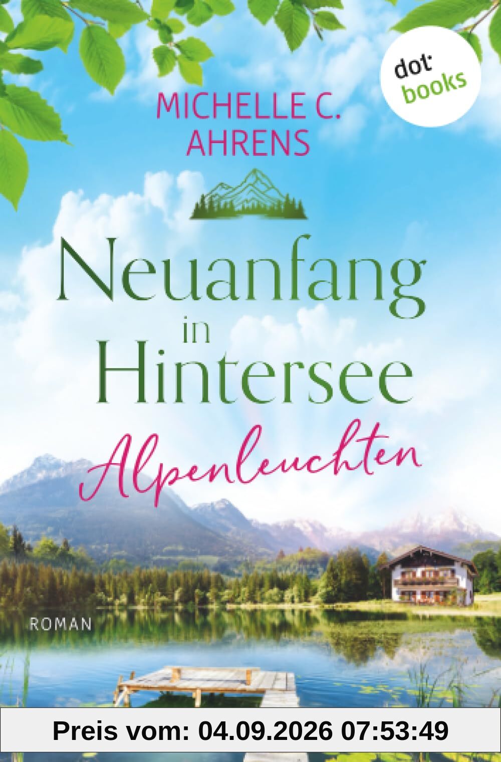 Alpenleuchten: Roman – Wilkommen in Hintersee 1 | Auf der Suche nach einem neuen Glück im Berchtesgadener Land