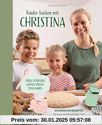 Kinder backen mit Christina: Leben, entdecken, kosten, spielen, Spaß haben. 30 einfache Rezepte, die ganz sicher gelinge