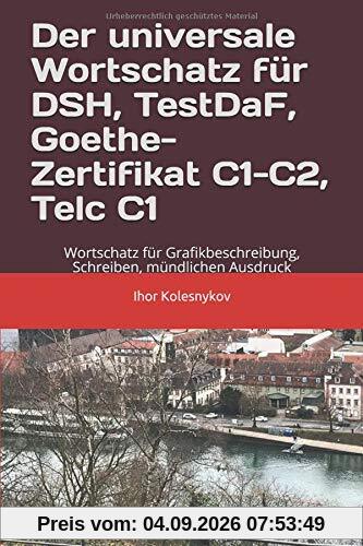 Der universale Wortschatz für DSH, TestDaF, Goethe, Telc C1: Wortschatz für Grafikbeschreibung, Schreiben, mündlichen Ausdruck
